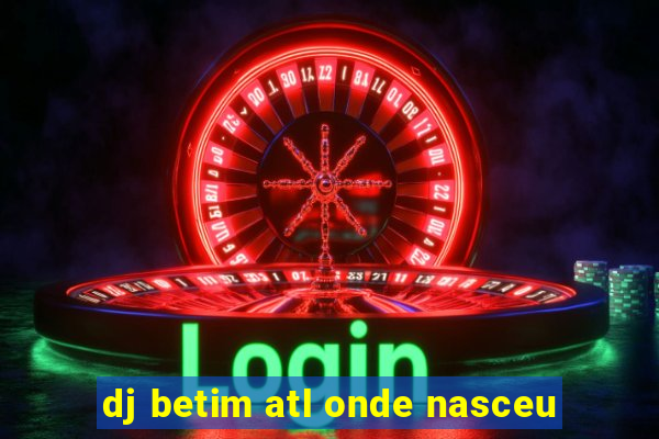 dj betim atl onde nasceu